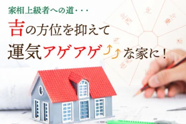 家相上級者への道・・・吉の方位を抑えて運気アゲアゲな家に！